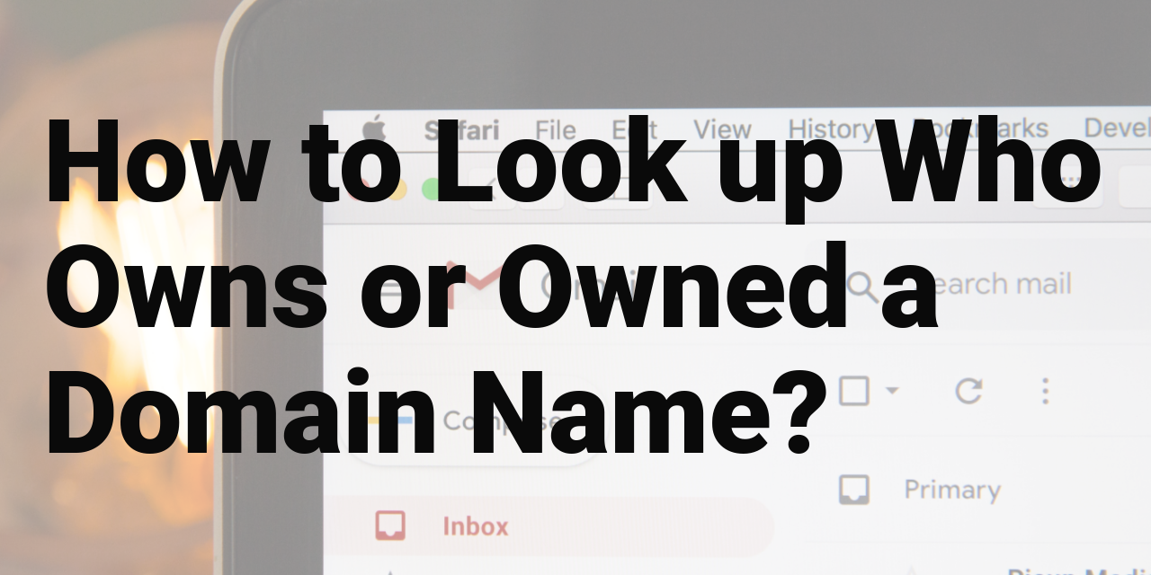 How To Look Up Who Owns Or Owned A Domain Name 